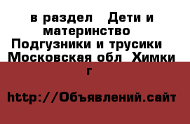  в раздел : Дети и материнство » Подгузники и трусики . Московская обл.,Химки г.